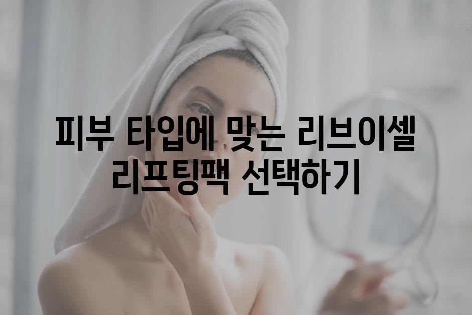 피부 타입에 맞는 리브이셀 리프팅팩 선택하기