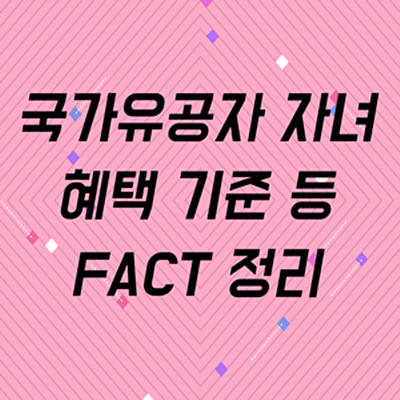 국가유공자 자녀 혜택 기준 등 FACT 정리 국가유공자 자녀 혜택 기준 등 Fact 정리