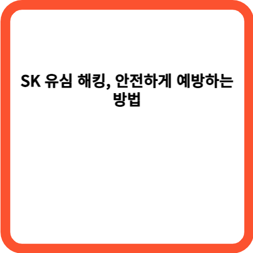 SK 유심 해킹, 안전하게 예방하는 방법