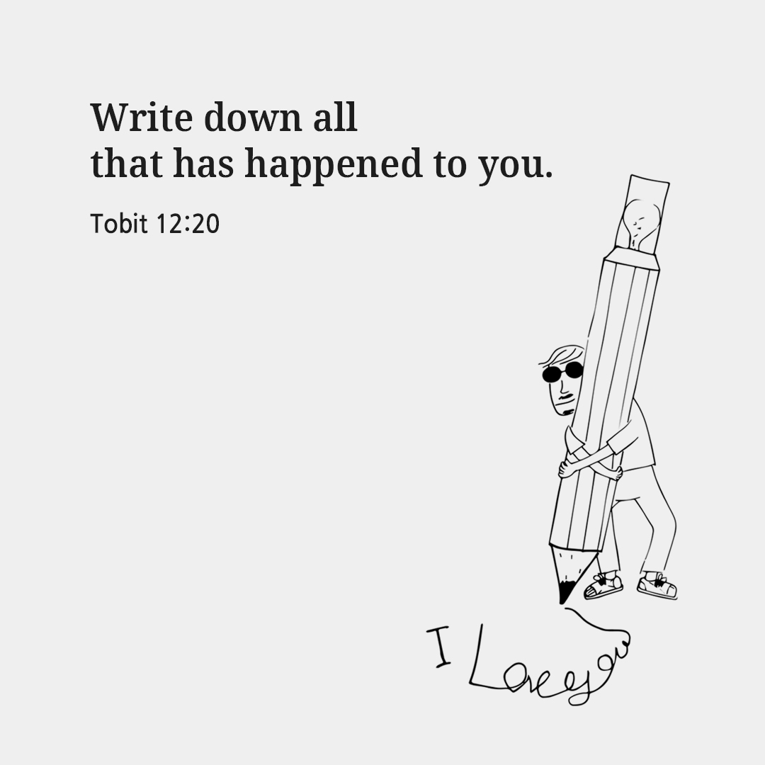 Write down all that has happened to you. (Tobit 12:20)