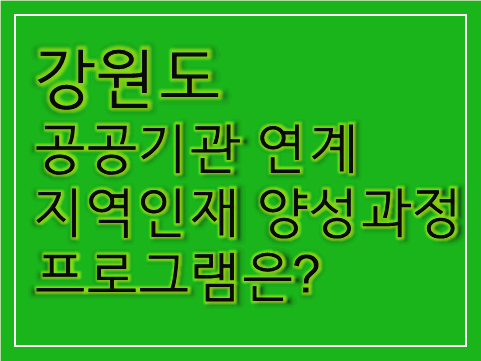 초록색-바탕에-강원도-공공기관-연계-지역인재-양성과정-프로그램은?-이라고-써있는-사진