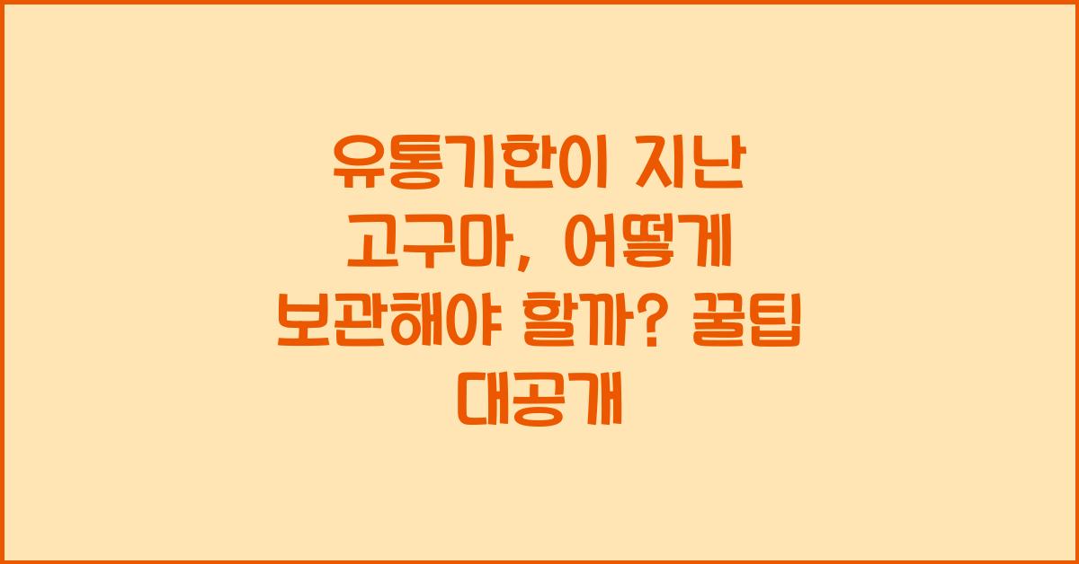 유통기한이 지난 고구마, 어떻게 보관해야 할까?