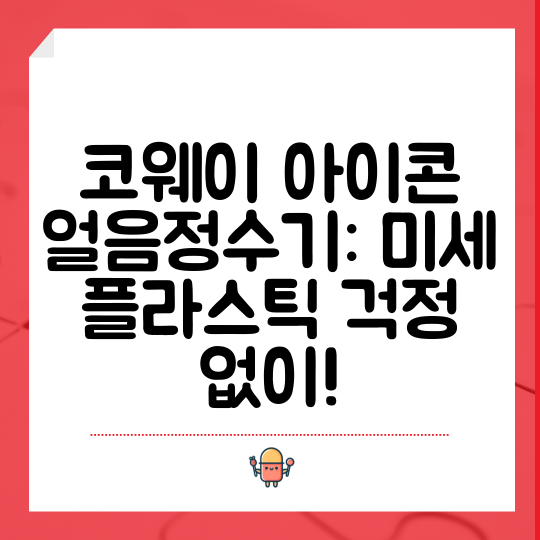 코웨이 아이콘 얼음정수기 미세 플라스틱 걱정 없이!
