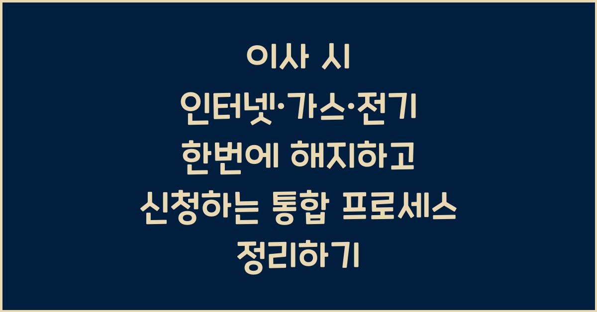 이사 시 인터넷·가스·전기 한번에 해지하고 신청하는 통합 프로세스