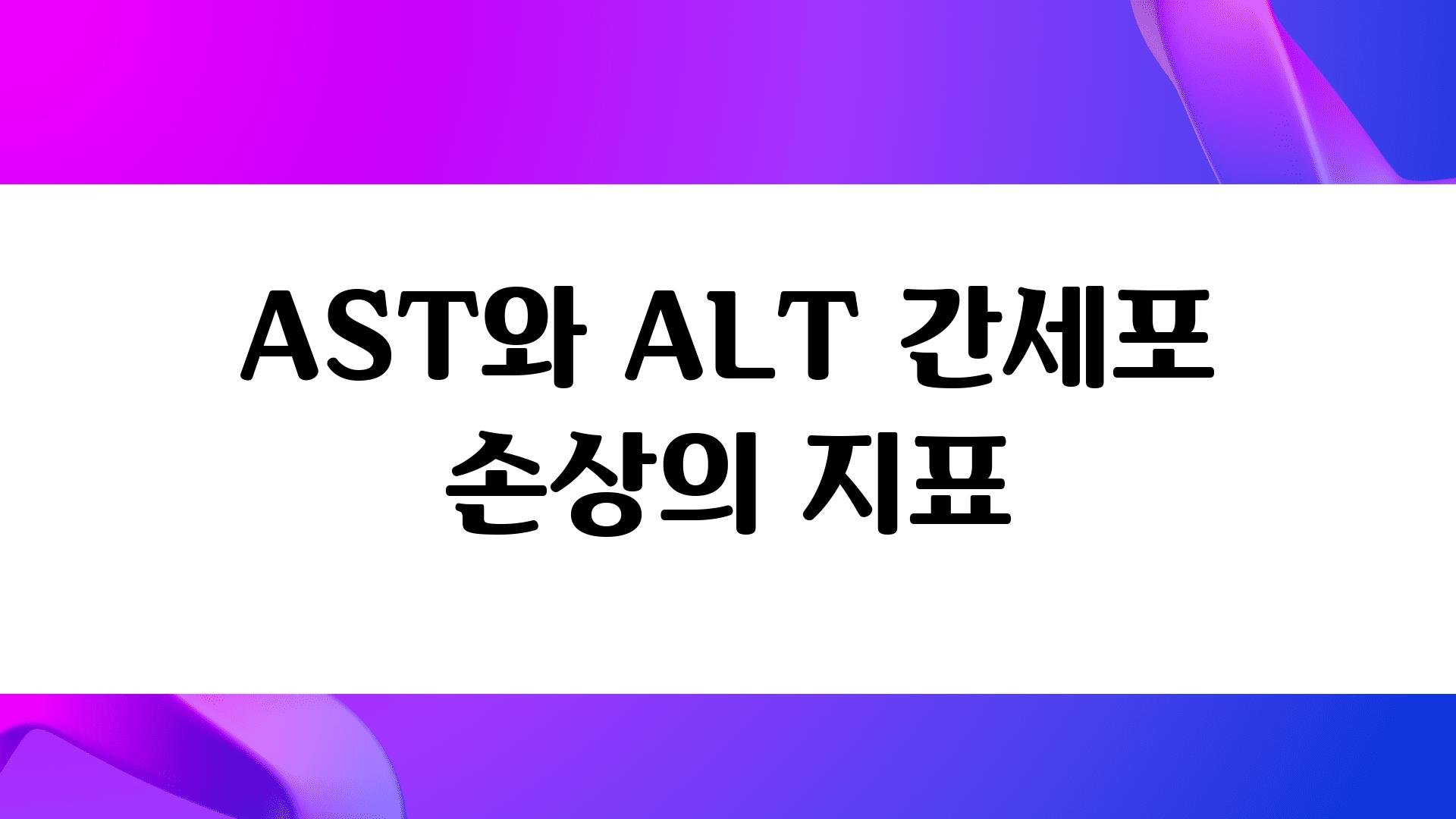 AST와 ALT 간세포 손상의 지표