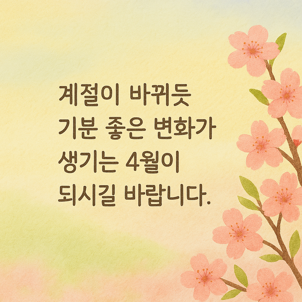 계절이 바뀌듯 기분 좋은 변화가 생기는 4월이 되시길 바랍니다