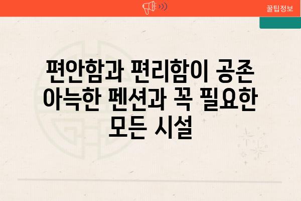 편안함과 편리함이 공존 아늑한 펜션과 꼭 필요한 모든 시설