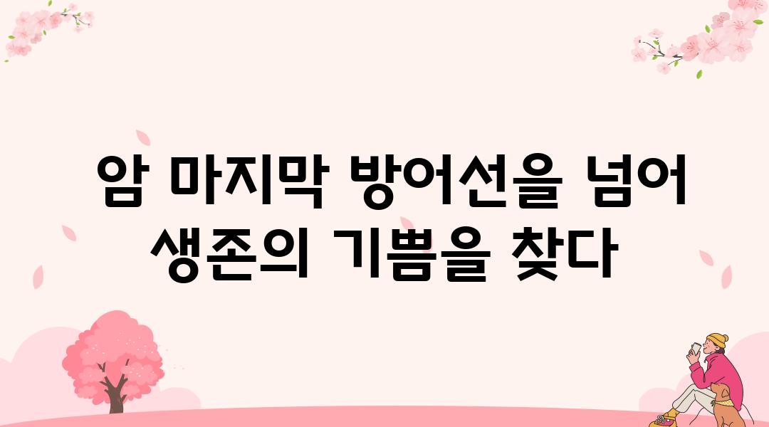  암 마지막 방어선을 넘어 생존의 기쁨을 찾다