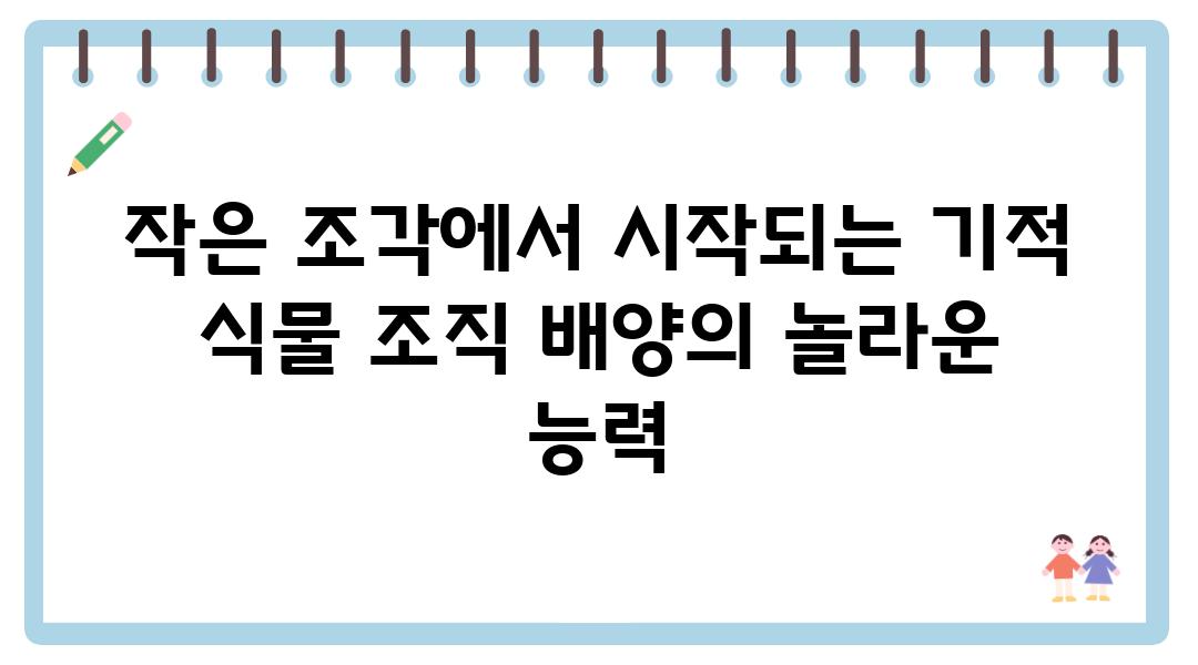 작은 조각에서 시작되는 기적 식물 조직 배양의 놀라운 능력