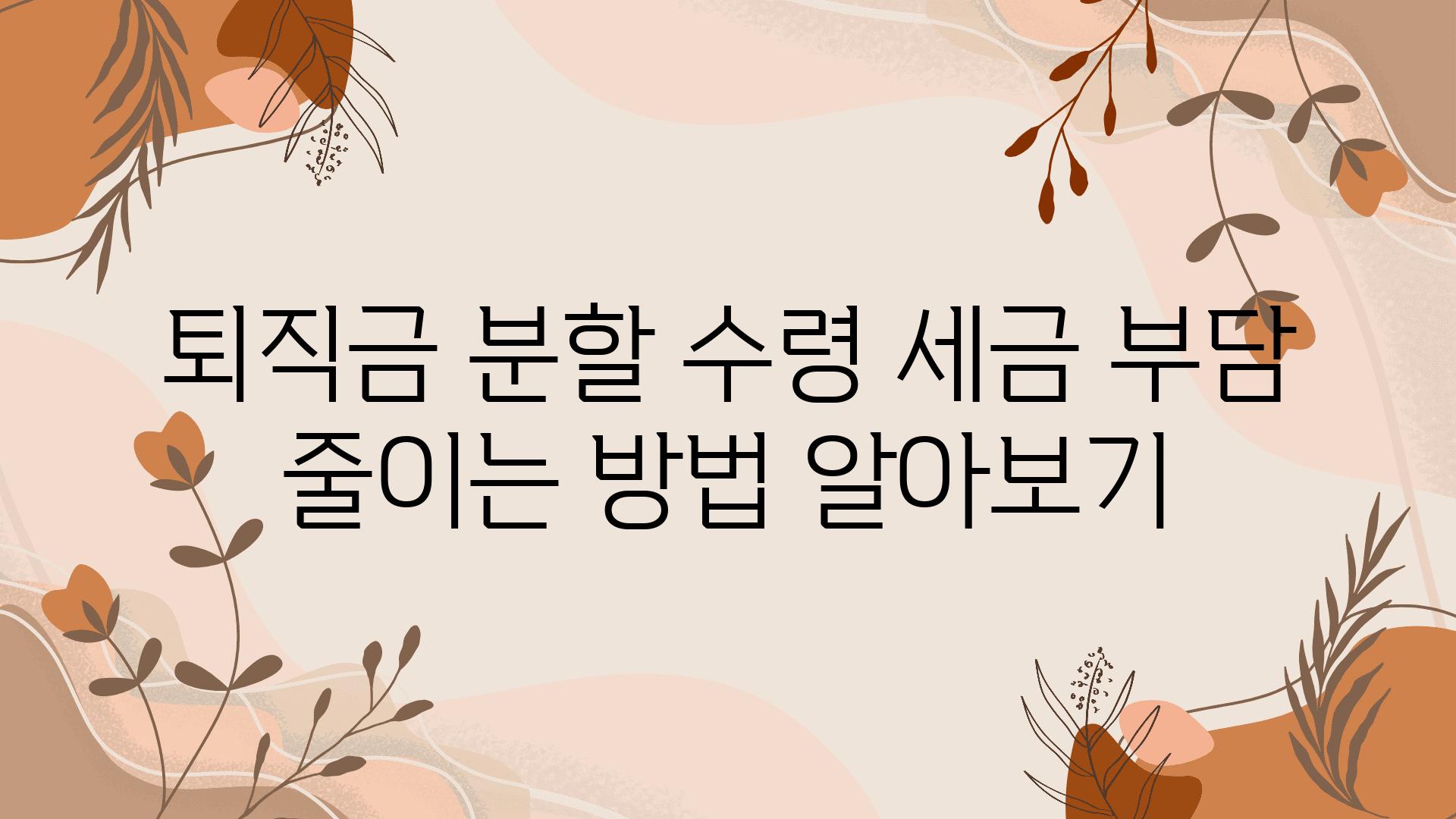 퇴직금 분할 수령 세금 부담 줄이는 방법 알아보기