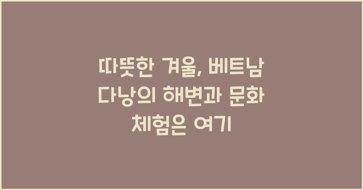 따뜻한 겨울, 베트남 다낭의 해변과 문화 체험