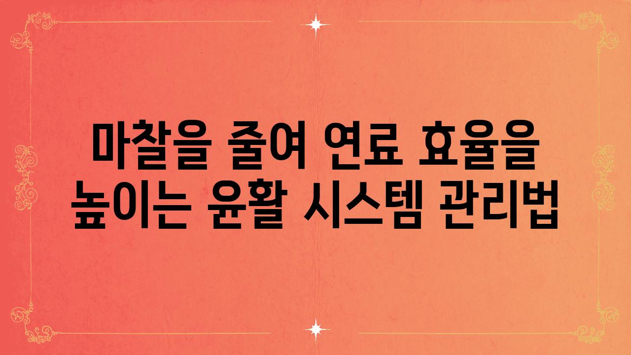 마찰을 줄여 연료 효율을 높이는 윤활 시스템 관리법