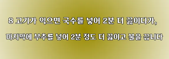  8 고기가 익으면 국수를 넣어 2분 더 끓이다가, 마지막에 부추를 넣어 2분 정도 더 끓이고 불을 끕니다