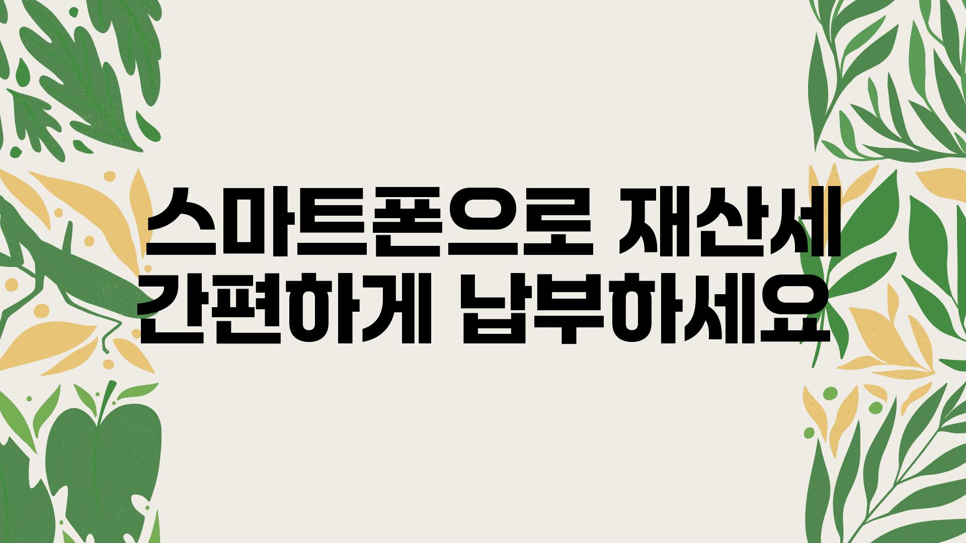  스마트폰으로 재산세 간편하게 납부하세요