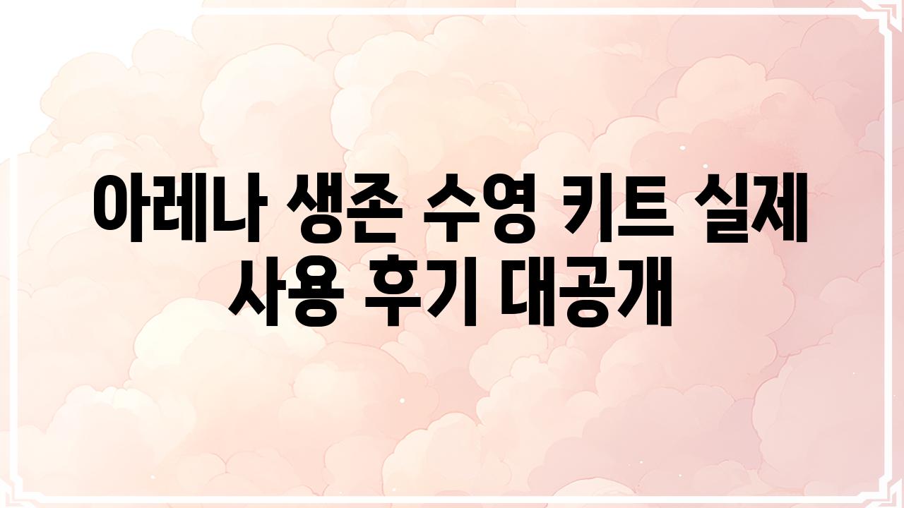 아레나 생존 수영 키트 실제 사용 후기 대공개