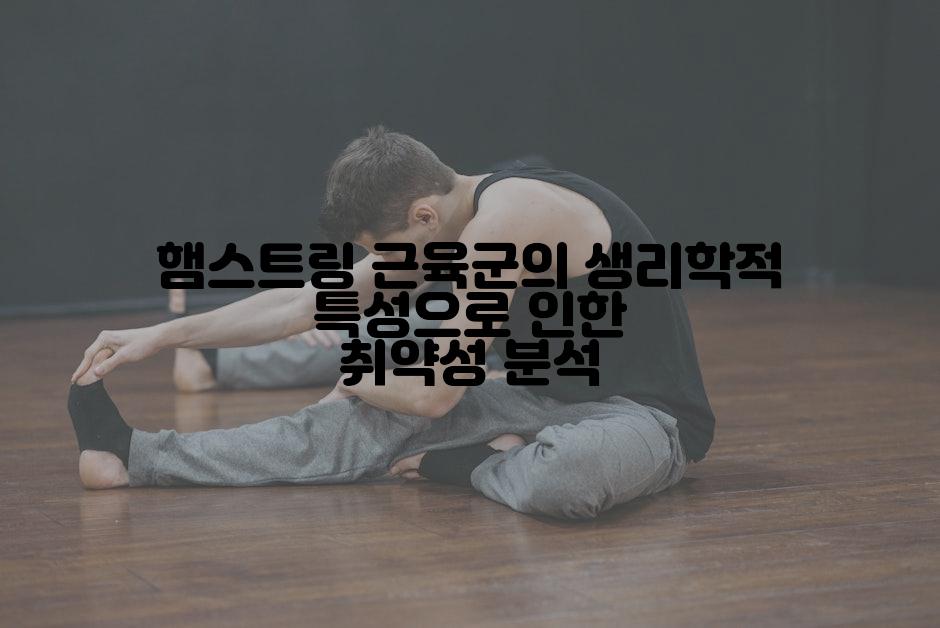 햄스트링 근육군의 생리학적 특성으로 인한 취약성 분석