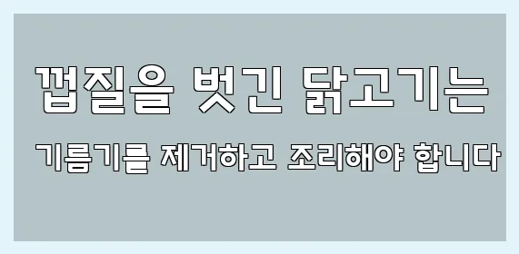  껍질을 벗긴 닭고기는 기름기를 제거하고 조리해야 합니다