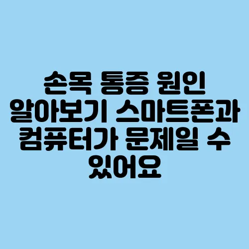 손목 통증 원인 알아보기 스마트폰과 컴퓨터가 문제일 수 있어요
