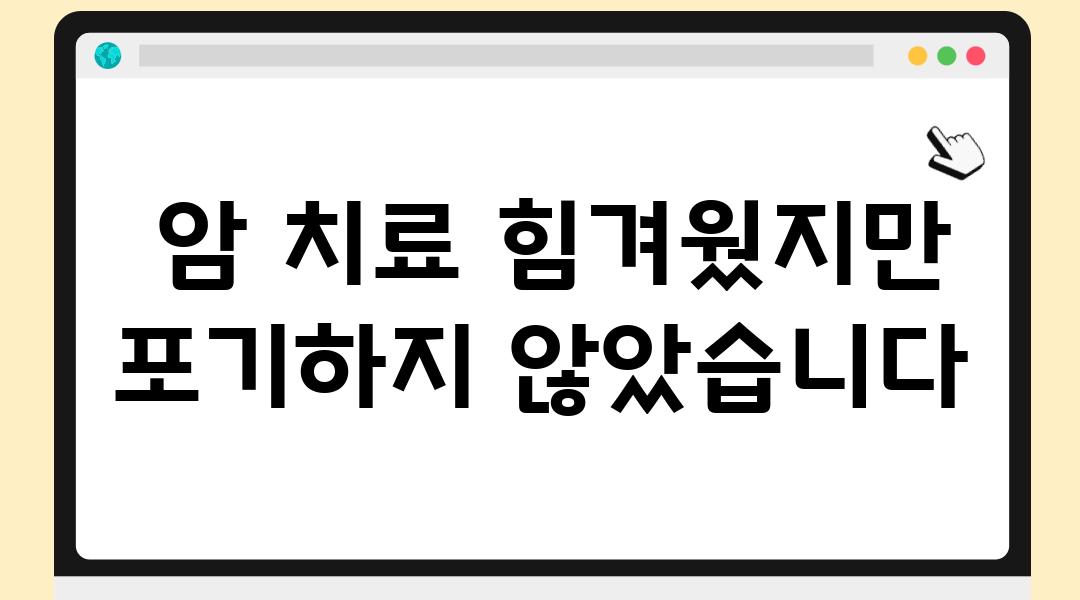  암 치료 힘겨웠지만 포기하지 않았습니다