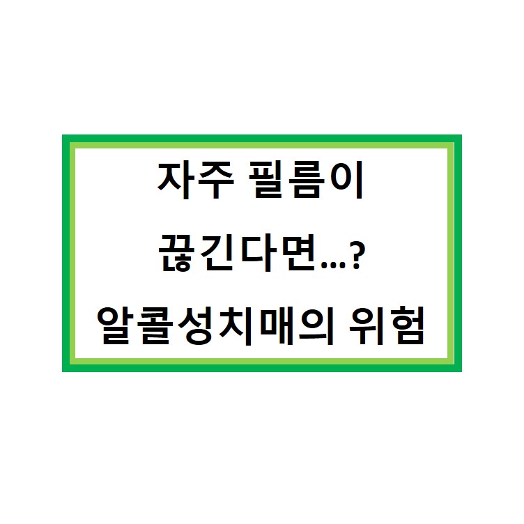  술 마시고 자주 필름(블랙아웃)이 끊긴다면!!?? 알콜성치매에 대해서