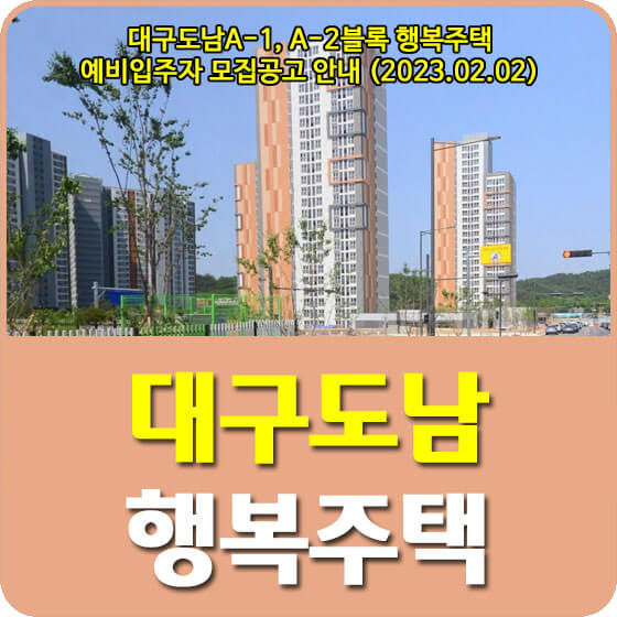  대구도남A-1, A-2블록 행복주택 예비입주자 모집공고 신청방법 안내 (2023.02.02)