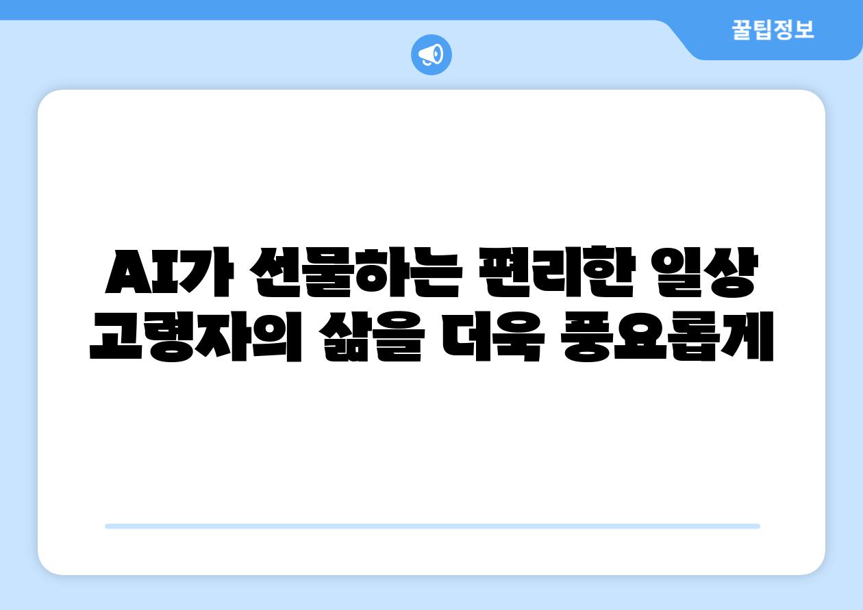 AI가 선물하는 편리한 일상 고령자의 삶을 더욱 풍요롭게