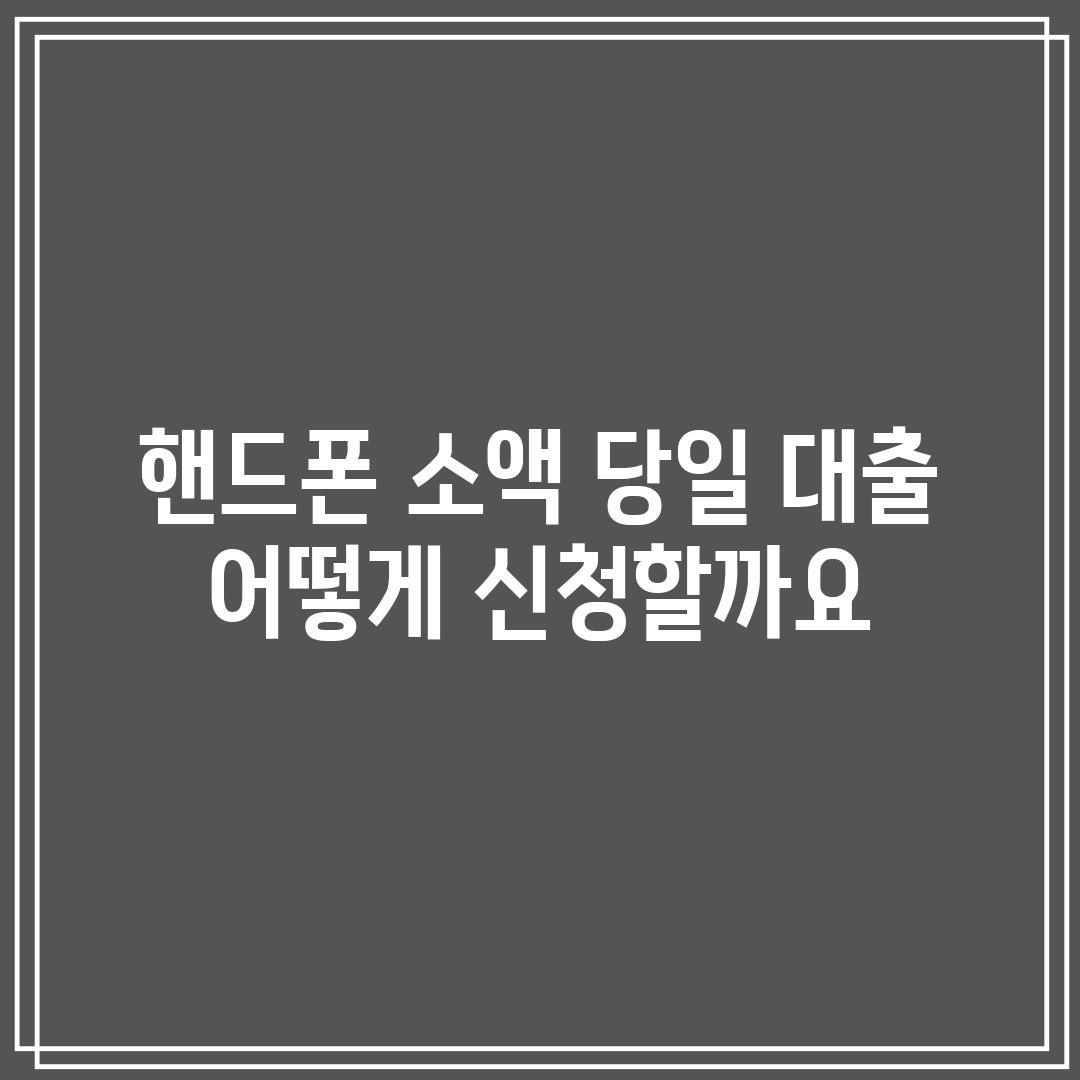 핸드폰 소액 당일 대출, 어떻게 신청할까요? 📝