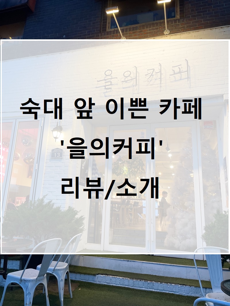  숙대 카페 :: 숙대앞 공부하기도 수다떨기도 좋은 '을의커피' 후기