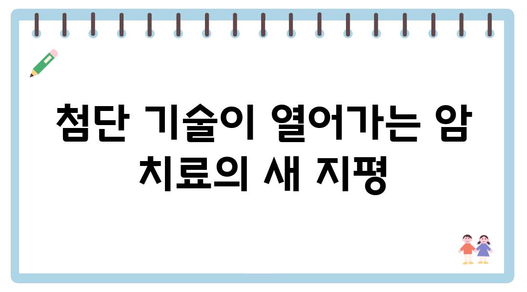 첨단 기술이 열어가는 암 치료의 새 지평