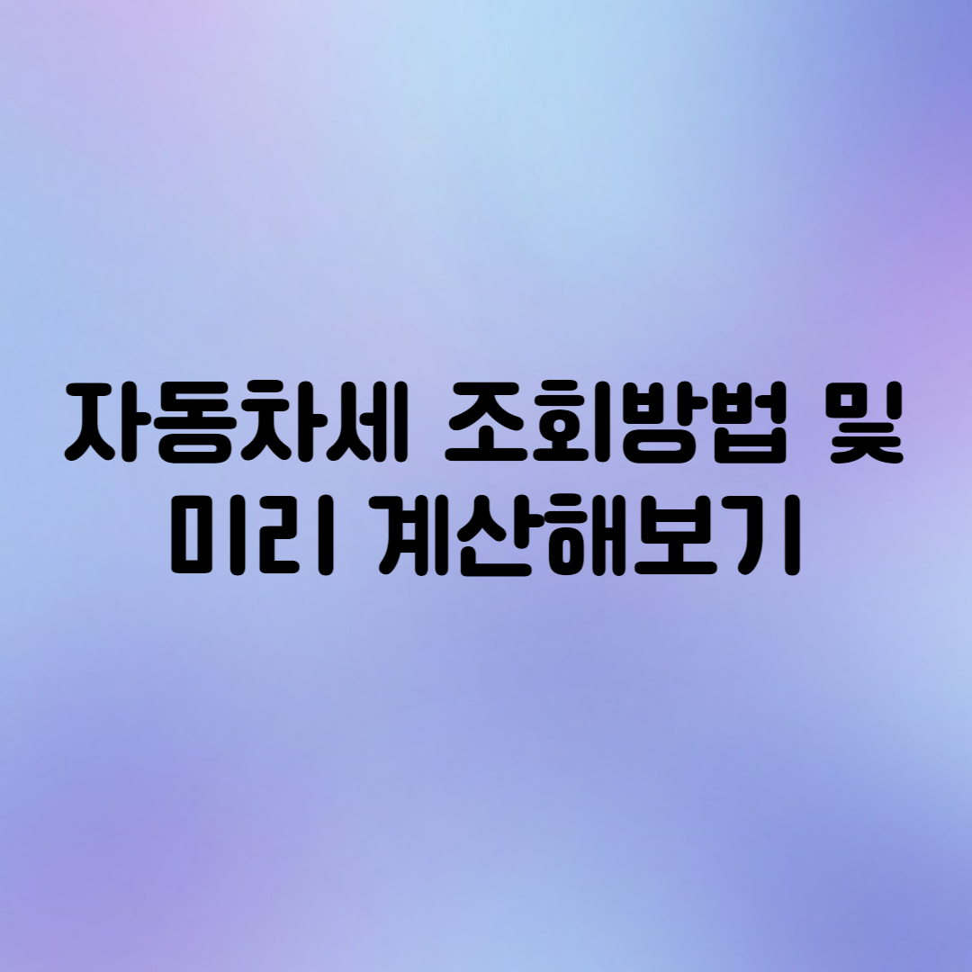  자동차세 조회 방법 및 자동차세 계산해보기(+자동차세 연납)