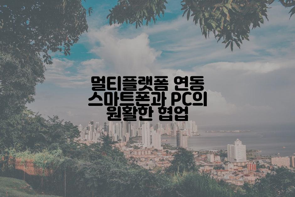 멀티플랫폼 연동 스마트폰과 PC의 원활한 협업