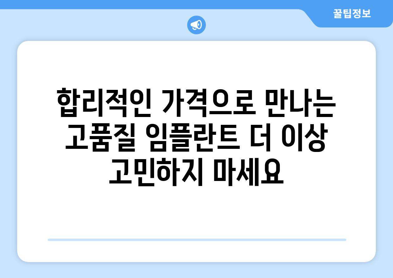 합리적인 가격으로 만나는 고품질 임플란트 더 이상 고민하지 마세요