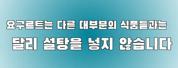 요구르트는 다른 대부분의 식품들과는 달리 설탕을 넣지 않습니다