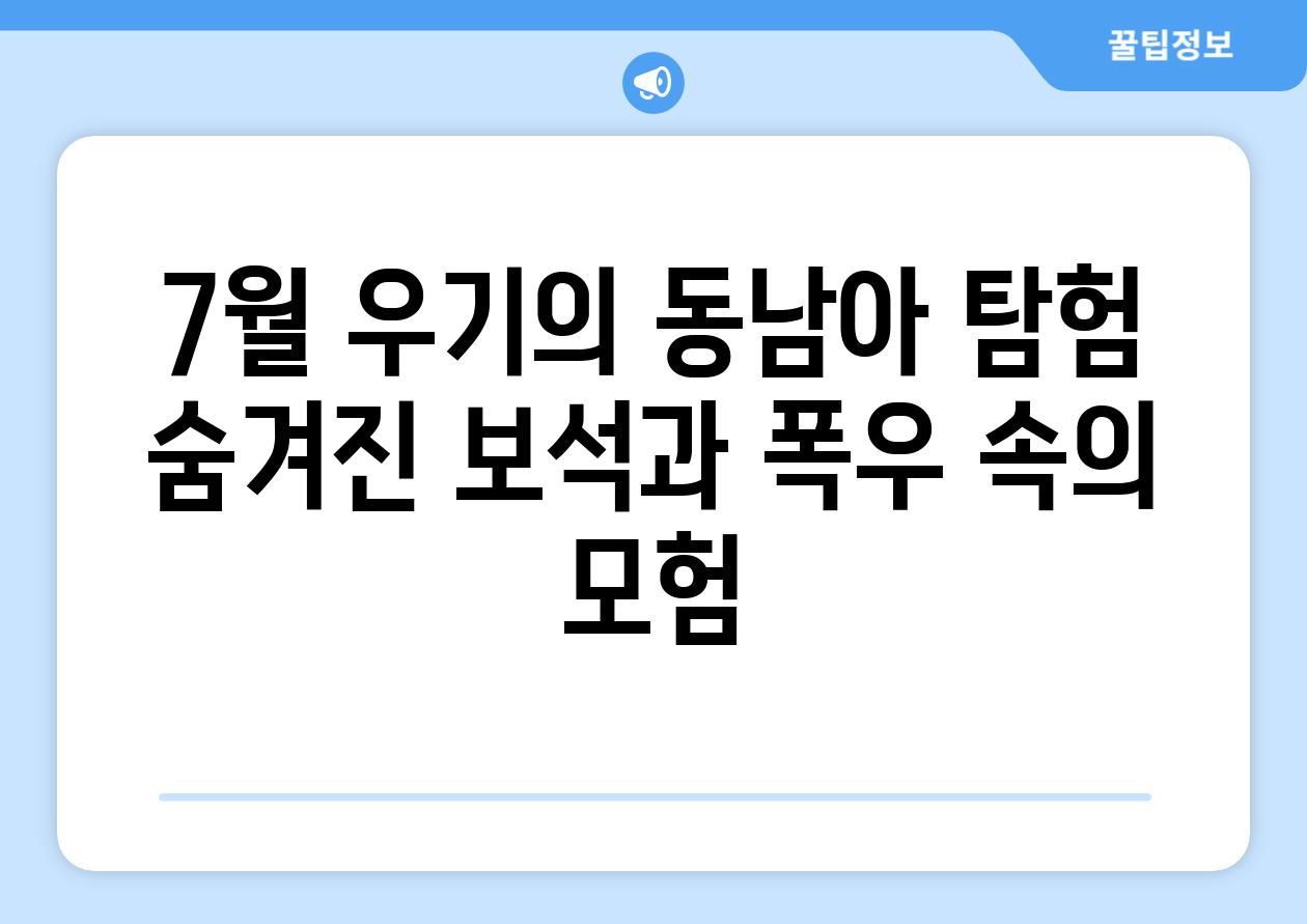 7월 우기의 동남아 탐험 숨겨진 보석과 폭우 속의 모험