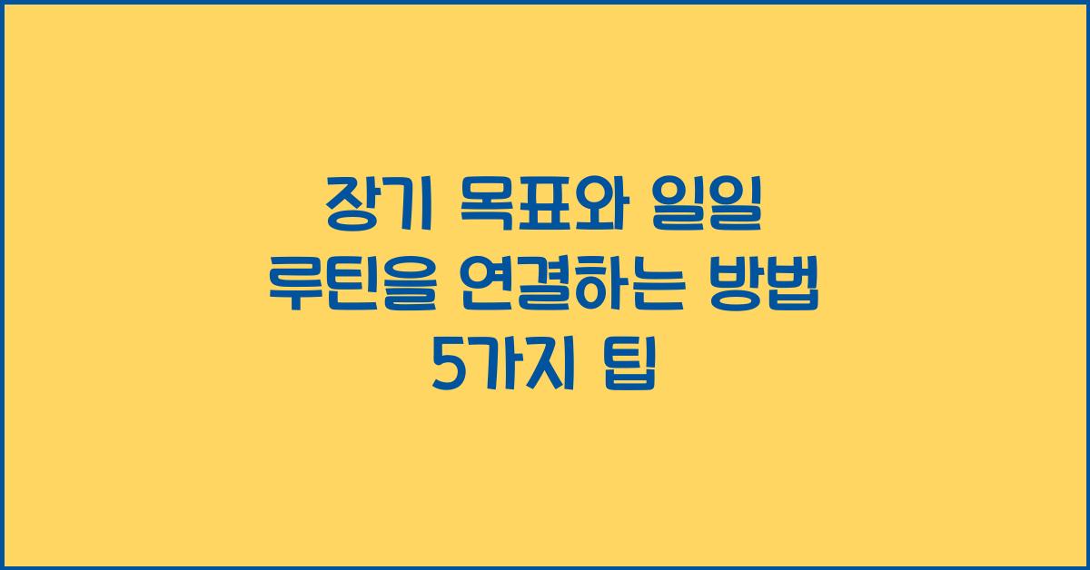 장기 목표와 일일 루틴을 연결하는 방법