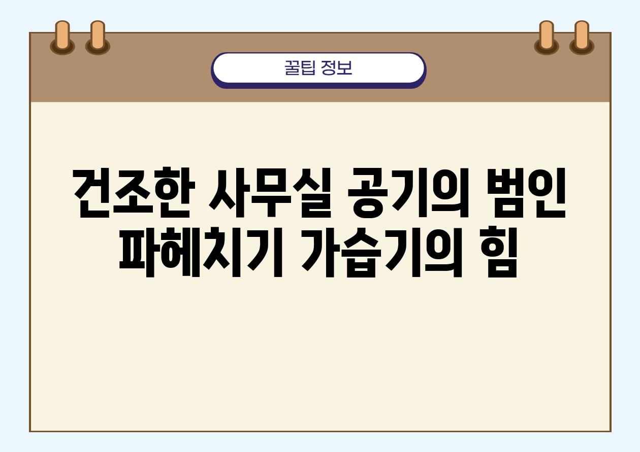 건조한 사무실 공기의 범인 파헤치기 가습기의 힘