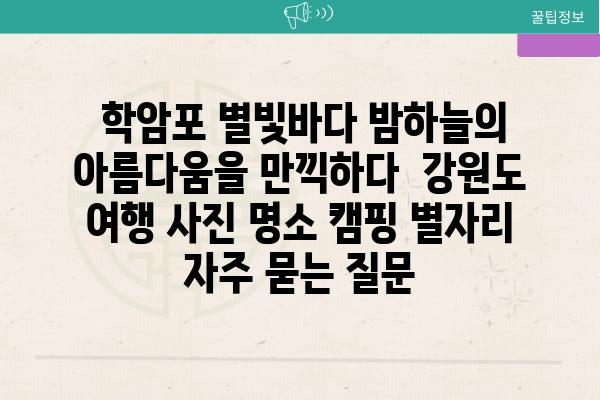  학암포 별빛바다 밤하늘의 아름다움을 만끽하다  강원도 여행 사진 명소 캠핑 별자리 자주 묻는 질문