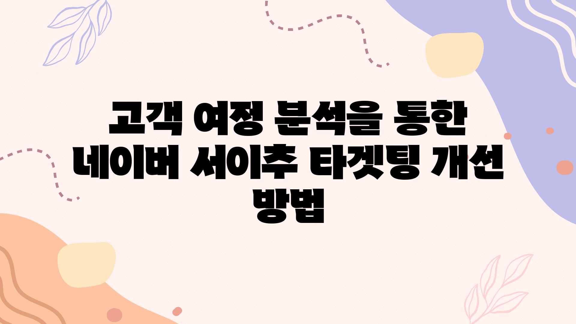 고객 여정 분석을 통한 네이버 서이추 타겟팅 개선 방법