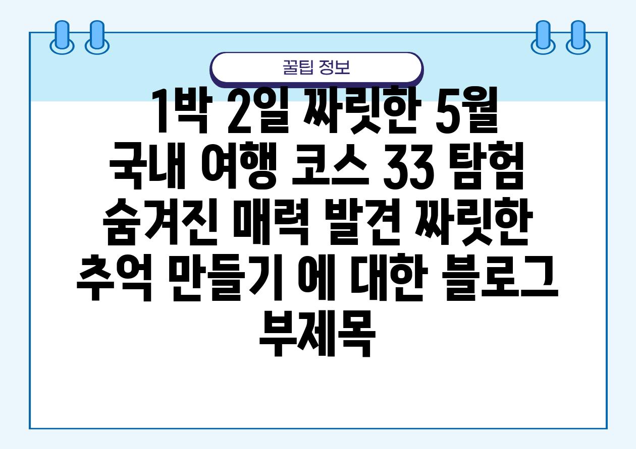  1박 2일 짜릿한 5월 국내 여행 코스 33 탐험  숨겨진 매력 발견 짜릿한 추억 만들기 에 대한 블로그 부제목