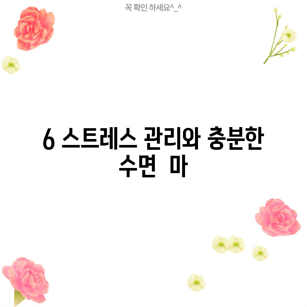 6. 스트레스 관리와 충분한 수면:  마