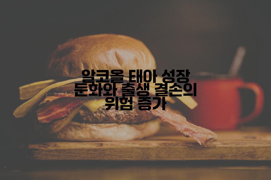알코올 태아 성장 둔화와 출생 결손의 위험 증가