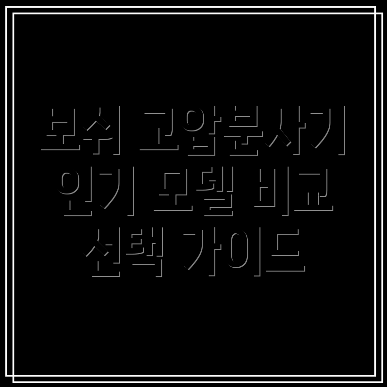 보쉬고압분사기인기모델비교분석장단점사용팁선택가이드