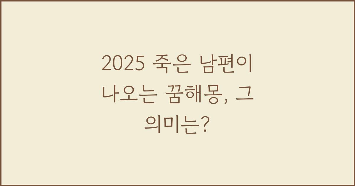2025 죽은 남편이 나오는 꿈해몽
