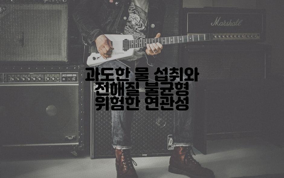 과도한 물 섭취와 전해질 불균형 위험한 연관성
