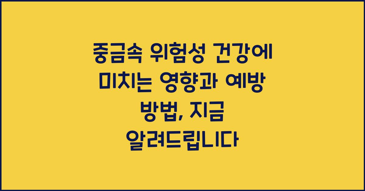 중금속 위험성 건강에 미치는 영향과 예방 방법