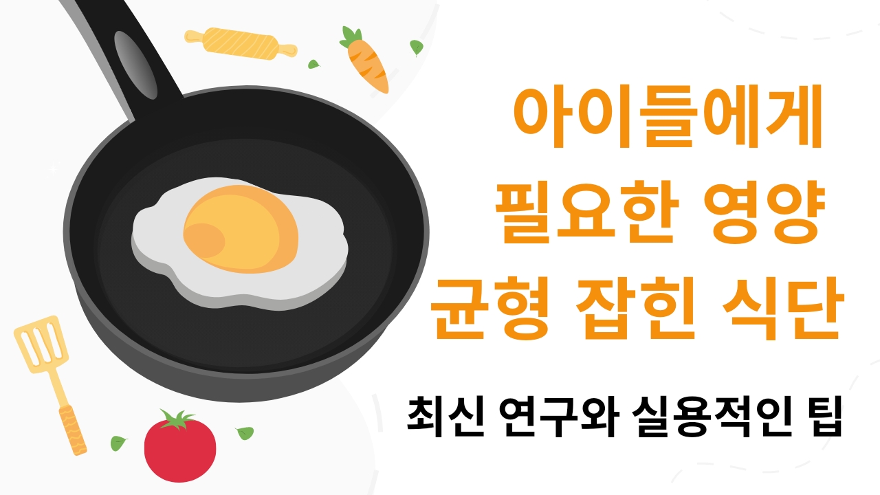  아이들에게 필요한 영양 균형 잡힌 식단: 최신 연구와 실용적인 팁