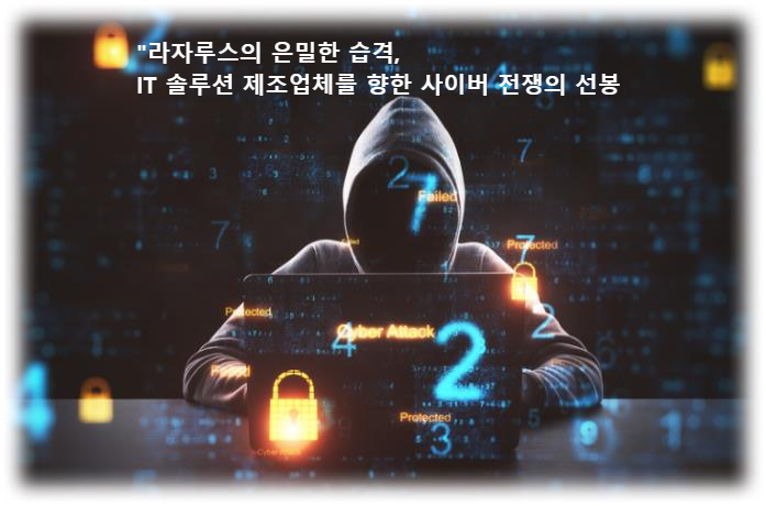 &quot;라자루스의 은밀한 습격&#44; IT 솔루션 제조업체를 향한 사이버 전쟁의 선봉 안랩 사이버공격