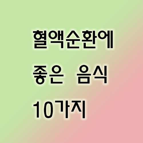  혈액순환에 좋은 음식 10가지 알아보자