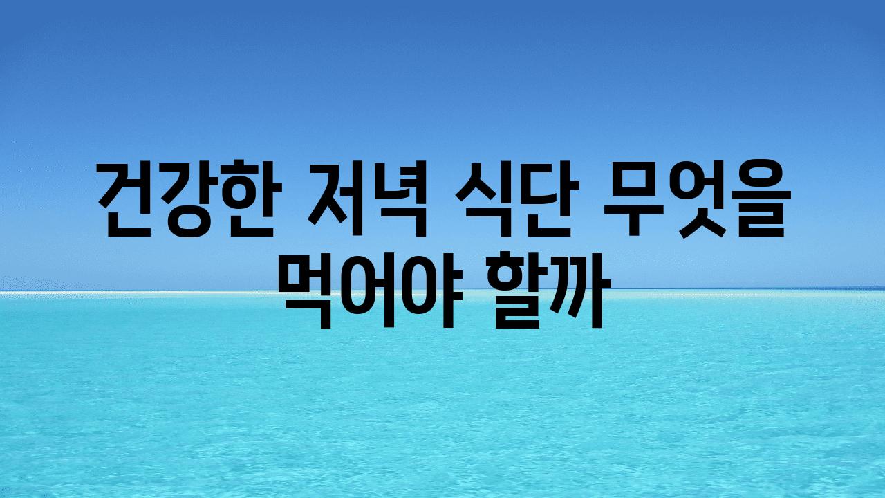 건강한 저녁 식단 무엇을 먹어야 할까