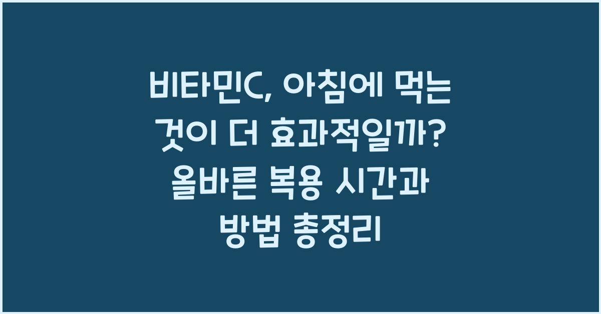 비타민C, 아침에 먹는 것이 더 효과적일까? 올바른 복용 시간과 방법